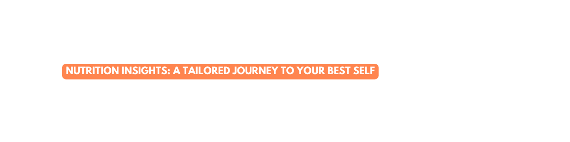 Nutrition Insights A Tailored Journey to Your Best Self